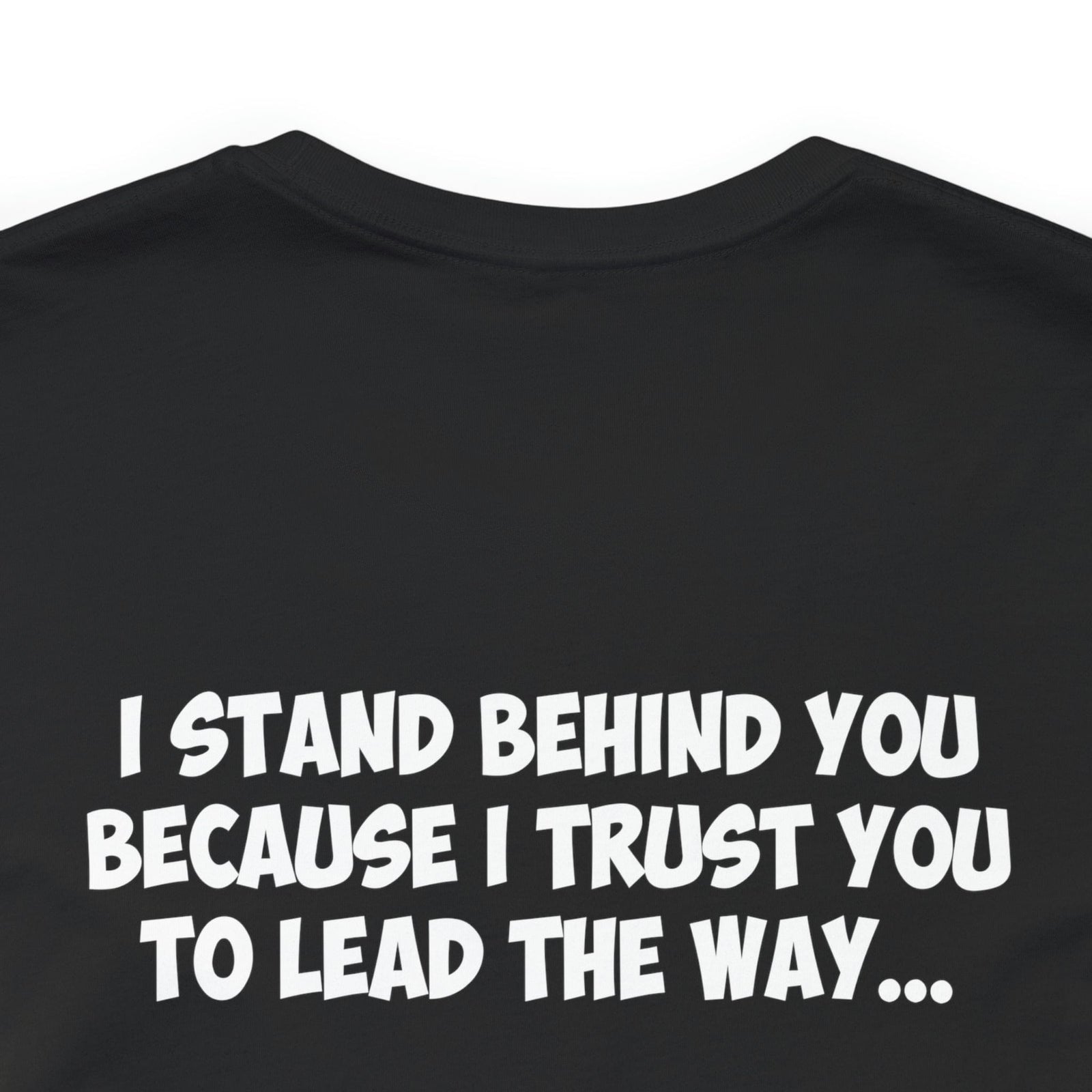 I Stand Behind You Because I Trust You To Lead The Way...