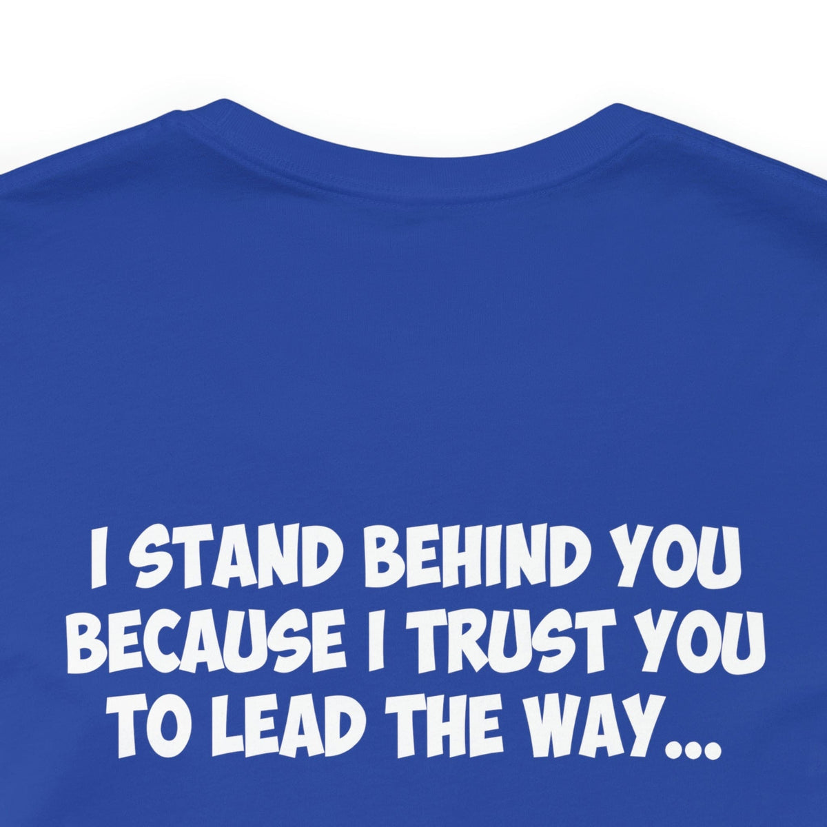 I Stand Behind You Because I Trust You To Lead The Way...