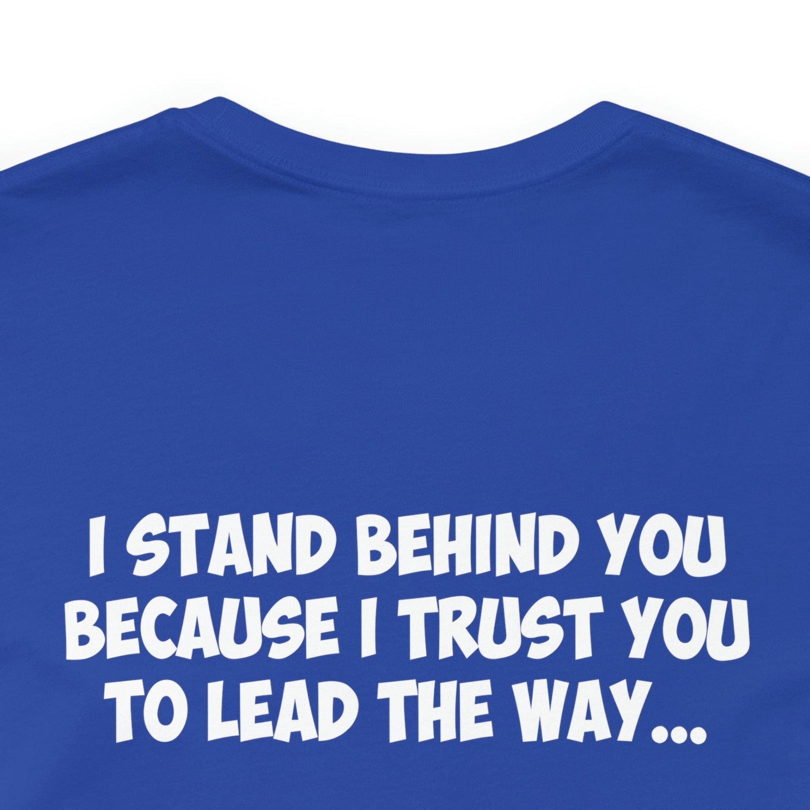 I Stand Behind You Because I Trust You To Lead The Way...