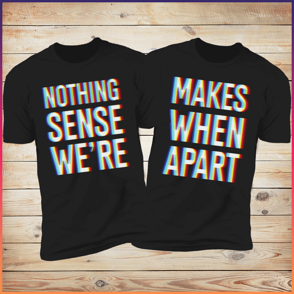 Nothing Makes Sense When We're Apart Deluxe Couples Tees
