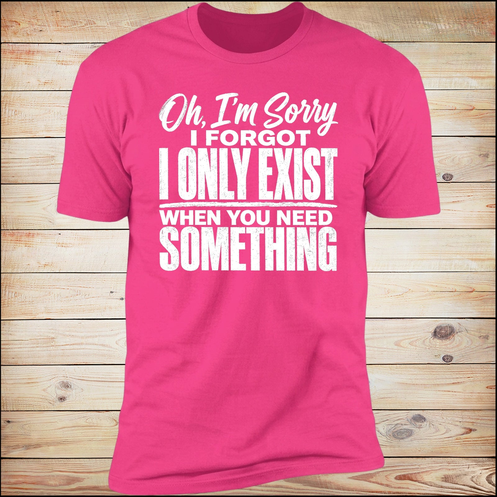 I Only Exist When You Need Something tee in Heliconia pink on wood