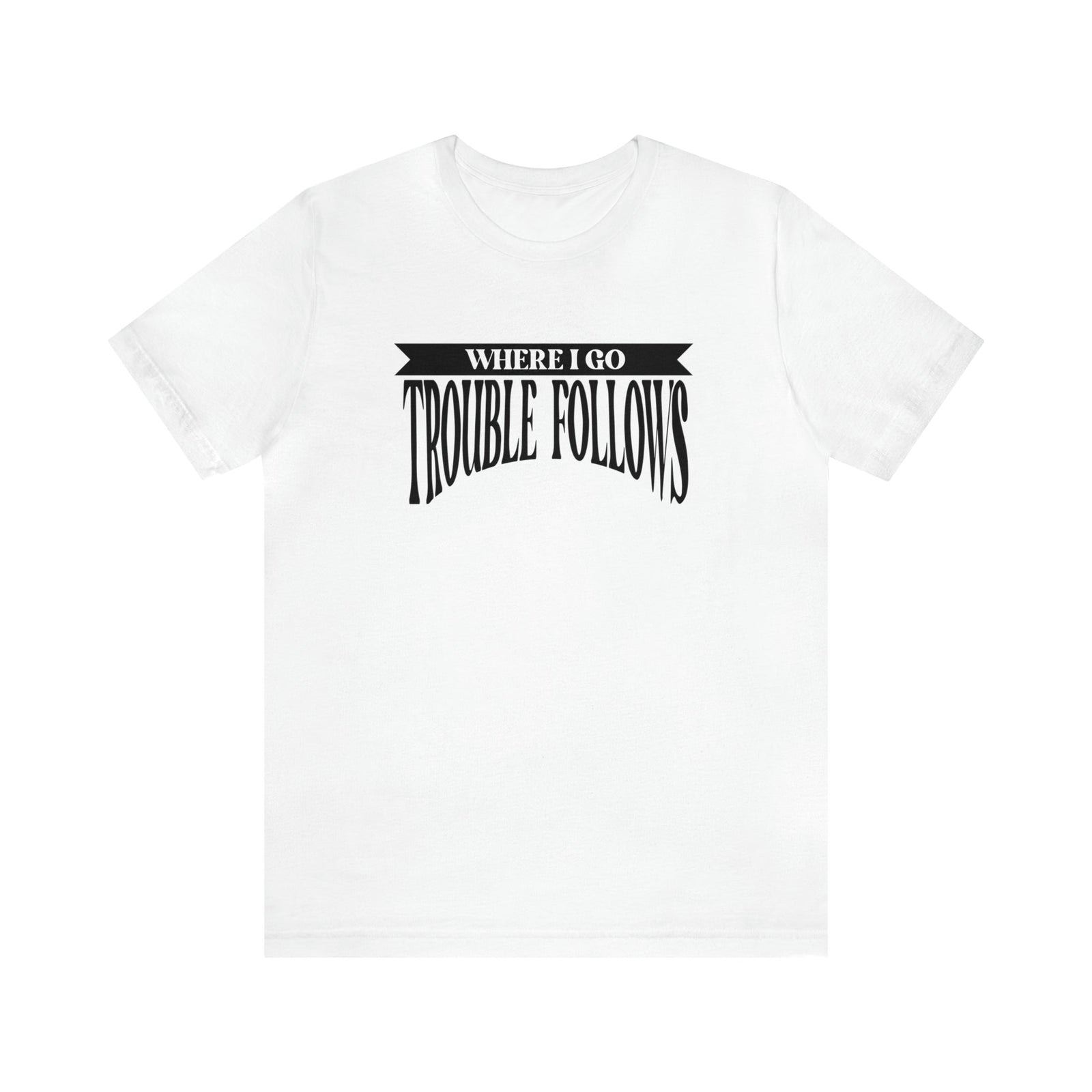 Where I Go Trouble Follows Deluxe Black Tee